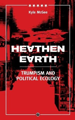 Heathen Earth: Trumpism and Political Ecology by McGee, Kyle