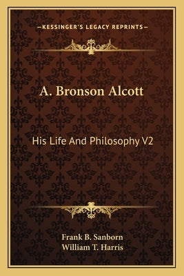 A. Bronson Alcott: His Life and Philosophy V2 by Sanborn, Frank B.