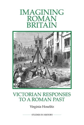 Imagining Roman Britain: Victorian Responses to a Roman Past by Hoselitz, Virginia