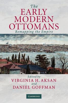 The Early Modern Ottomans: Remapping the Empire by Aksan, Virginia H.