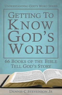 Getting to Know God's Word: How 66 Books of the Bible Tell God's Story by Stevenson, Dennis C.