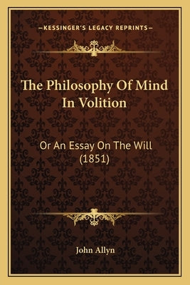 The Philosophy Of Mind In Volition: Or An Essay On The Will (1851) by Allyn, John