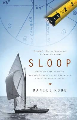 Sloop: Restoring My Family's Wooden Sailboat: An Adventure in Old-Fashioned Values by Robb, Daniel