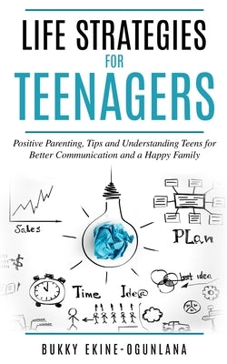Life Strategies for Teenagers: Positive Parenting Tips and Understanding Teens for Better Communication and a Happy Family by Ekine-Ogunlana, Bukky
