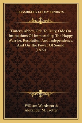 Tintern Abbey, Ode To Duty, Ode On Intimations Of Immortality, The Happy Warrior, Resolution And Independence, And On The Power Of Sound (1892) by Wordsworth, William