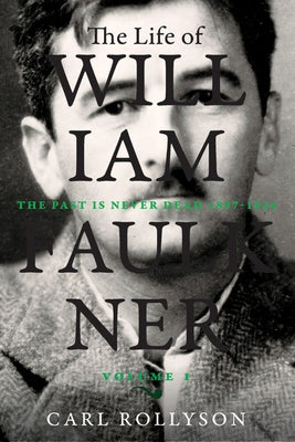 The Life of William Faulkner: The Past Is Never Dead, 1897-1934volume 1 by Rollyson, Carl