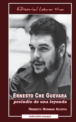 Ernesto Che Guevara: Preludio de una leyenda by Norman Acosta, Heberto