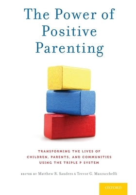 Power of Positive Parenting: Transforming the Lives of Children, Parents, and Communities Using the Triple P System by Sanders, Matthew R.