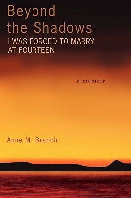 Beyond the Shadows: I Was Forced to Marry at Fourteen by Branch, Anne M.