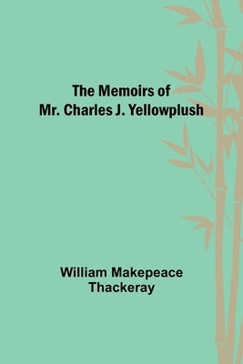 The Memoirs of Mr. Charles J. Yellowplush by Makepeace Thackeray, William