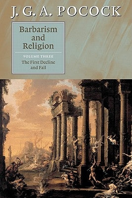 Barbarism and Religion: Volume 3, the First Decline and Fall by Pocock, J. G. a.
