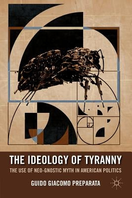 The Ideology of Tyranny: Bataille, Foucault, and the Postmodern Corruption of Political Dissent by Preparata, G.