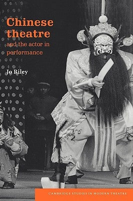 Chinese Theatre and the Actor in Performance by Riley, Jo