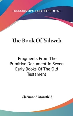 The Book Of Yahweh: Fragments From The Primitive Document In Seven Early Books Of The Old Testament by Mansfield, Clarimond