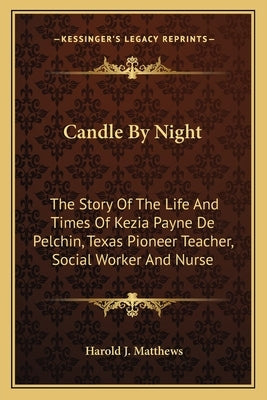 Candle By Night: The Story Of The Life And Times Of Kezia Payne De Pelchin, Texas Pioneer Teacher, Social Worker And Nurse by Matthews, Harold J.