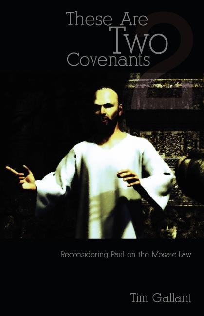 These Are Two Covenants: Reconsidering Paul on the Mosaic Law by Gallant, Tim