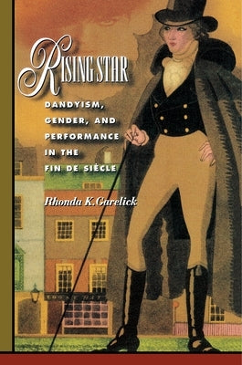 Rising Star: Dandyism, Gender, and Performance in the Fin de Siècle by Garelick, Rhonda K.