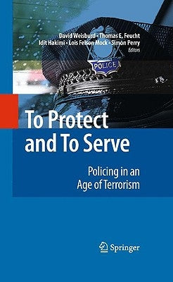 To Protect and to Serve: Policing in an Age of Terrorism by Weisburd, David