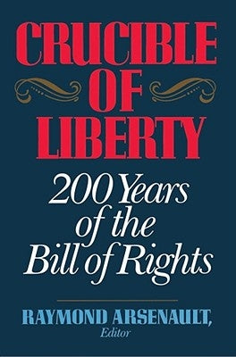 Crucible of Liberty: 200 Years of the Bill of Rights by Arsenault, Raymond