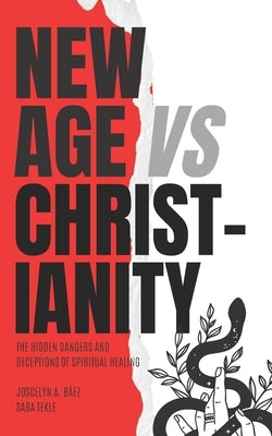 New Age VS Christianity: The Hidden Dangers and Deceptions of Spiritual Healing by Tekle, Saba