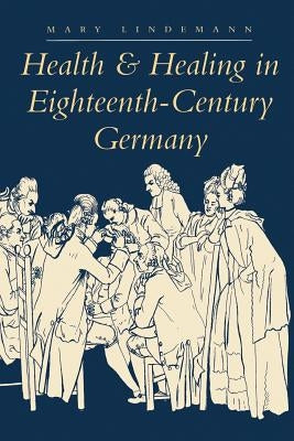 Health & Healing in Eighteenth-Century Germany by Lindemann, Mary