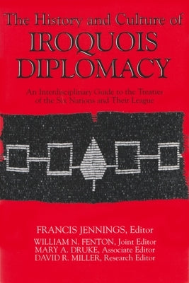 The History and Culture of Iroquois Diplomacy: An Interdisciplinary Guide to the Treaties of the Six Nations and Their League by Jennings, Francis