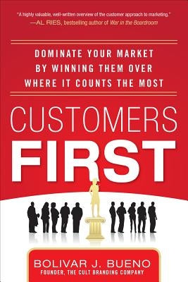 Customers First: Dominate Your Market by Winning Them Over Where It Counts the Most by Bueno, Bolivar