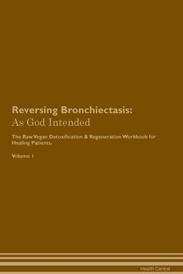 Reversing Bronchiectasis: As God Intended The Raw Vegan Plant-Based Detoxification & Regeneration Workbook for Healing Patients. Volume 1 by Central, Health