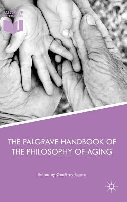 The Palgrave Handbook of the Philosophy of Aging by Scarre, Geoffrey