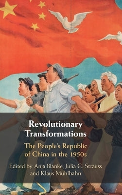 Revolutionary Transformations: The People's Republic of China in the 1950s by Blanke, Anja