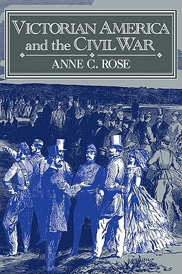 Victorian America and the Civil War by Rose, Anne C.