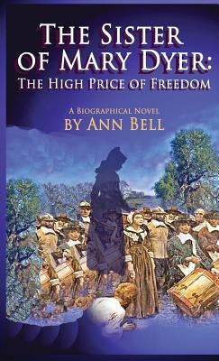 The Sister of Mary Dyer: The High Price of Freedom by Bell, Ann