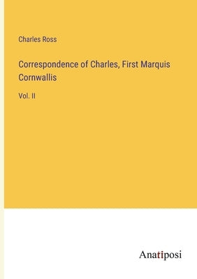 Correspondence of Charles, First Marquis Cornwallis: Vol. II by Ross, Charles