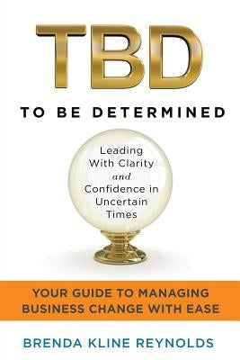 TBD--To Be Determined: Leading With Clarity and Confidence in Uncertain Times by Reynolds, Brenda K.