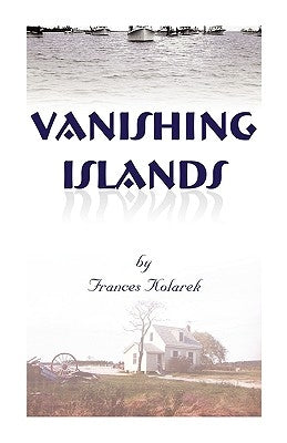 Vanishing Islands: A Story of History's Invisible People on Islands in the Chesapeake Bay-How They Lived and Worked and Played by Kolarek, Frances