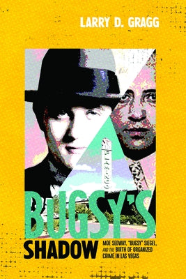 Bugsy's Shadow: Moe Sedway, Bugsy Siegel, and the Birth of Organized Crime in Las Vegas by Gragg, Larry D.
