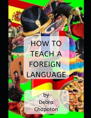 How to Teach a Foreign Language: Tips, Advice, and Resources for Foreign Language Teachers by Chapoton, Debra