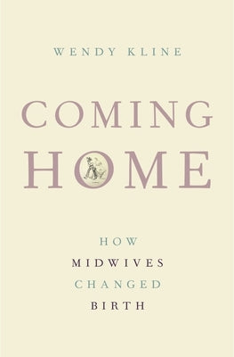 Coming Home: How Midwives Changed Birth by Kline, Wendy