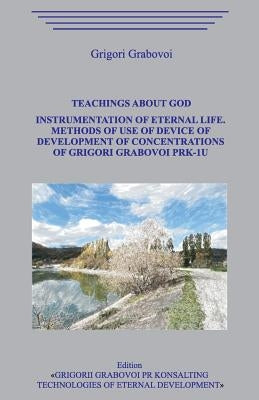 Teachings about God. Instrumentation of eternal life. Methods of use of the device of development of concentrations of Grigori Grabovoi PRK-1U. by Grabovoi, Grigori