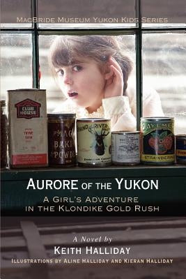 Aurore of the Yukon: A Girl's Adventure in the Klondike Gold Rush by Halliday, Keith