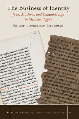 The Business of Identity: Jews, Muslims, and Economic Life in Medieval Egypt by Ackerman-Lieberman, Phillip I.