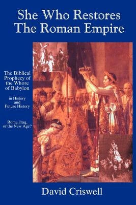 She Who Restores the Roman Empire: The Biblical Prophecy of the Whore of Babylon by Criswell, David