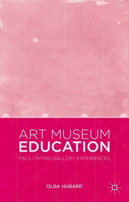 Art Museum Education: Facilitating Gallery Experiences by Hubard, Olga