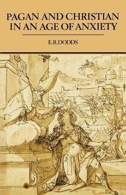 Pagan and Christian in an Age of Anxiety: Some Aspects of Religious Experience from Marcus Aurelius to Constantine by Dodds, E. R.