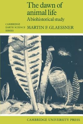 The Dawn of Animal Life: A Biohistorical Study by Glaessner, Martin F.