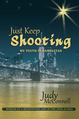 Just Keep Shooting: My Youth in Manhattan: Memoir of a Midwestern Girl in the 1950s and 1960s by McConnell, Judy