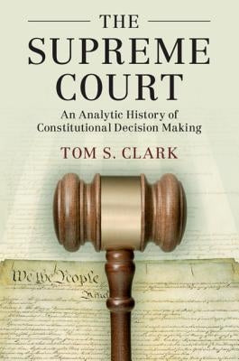 The Supreme Court: An Analytic History of Constitutional Decision Making by Clark, Tom S.