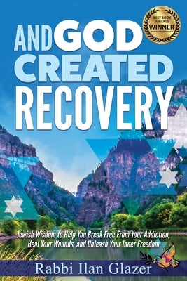 And God Created Recovery: Jewish Wisdom to Help You Break Free From Your Addiction, Heal Your Wounds, and Unleash Your Inner Freedom by Glazer, Rabbi Ilan