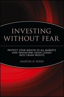 Investing Without Fear: Protect Your Wealth in All Markets and Transform Crash Losses Into Crash Profits by Weiss, Martin D.