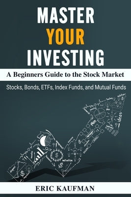 Master Your Investing A Beginners Guide to the Stock Market by Kaufman, Eric